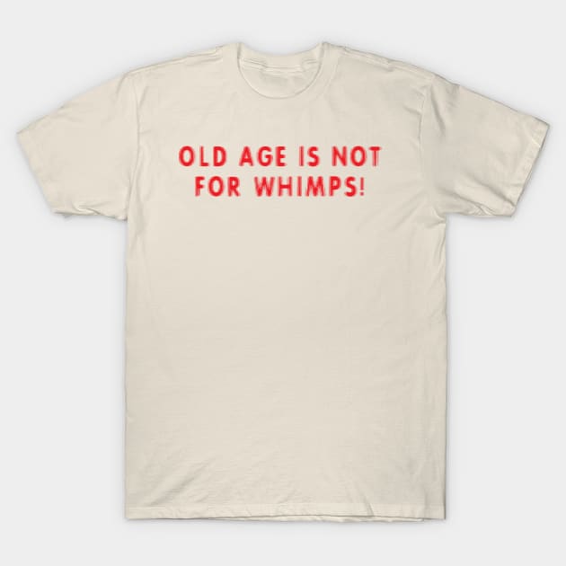 Old age is not for WHIMPS! T-Shirt by Splatty